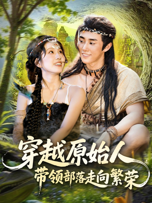 穿越原始人带领部落走向繁荣(91集) 穿越原始人带领部落走向繁荣(91集)短剧全剧终限免畅刷