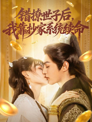 错撩世子后我靠抄家系统续命（60集）短剧大结局限免特辑