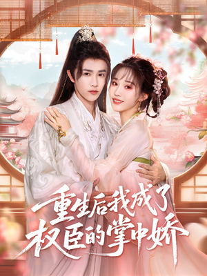 重生后我成了权臣的掌中娇（69集）短剧合集4K修复版