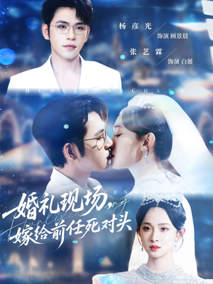 婚礼现场嫁给前任死对头（57集）短剧终章免费大放送