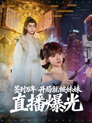 签到万年开局就被妹妹直播曝光（79集）短剧大结局连更全集