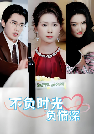 不负时光负情深（30集）短剧全集连看不停歇