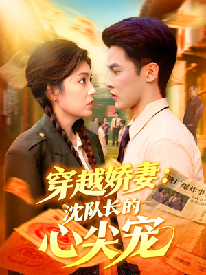 穿越娇妻沈队长的心尖宠(97集) 穿越娇妻沈队长的心尖宠(97集)短剧全集解锁零收费