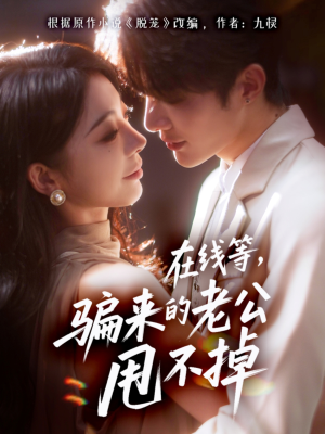 在线等骗来的老公甩不掉(61集) 在线等骗来的老公甩不掉(61集)短剧大结局全集解锁