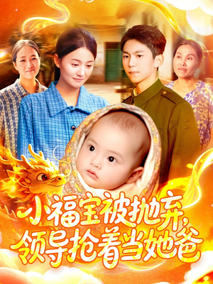 小福宝被抛弃,领导抢着当她爸(98集) 小福宝被抛弃,领导抢着当她爸(98集)短剧热映全集免费刷