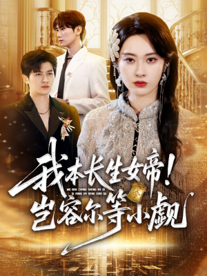 我本长生女帝!岂容尔等小觑(80集) 我本长生女帝!岂容尔等小觑(80集)短剧超清全集在线看