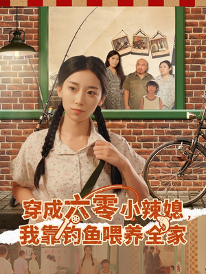 穿成六零小辣媳我靠钓鱼喂养全家（97集）短剧全剧终限免畅刷
