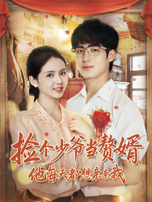 捡个少爷当赘婿,他每天都想亲亲我(72集) 捡个少爷当赘婿,他每天都想亲亲我(72集)短剧全系列永久免费
