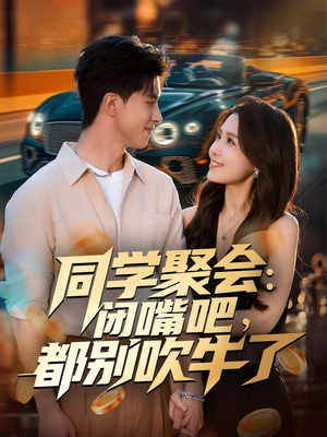 同学聚会:闭嘴吧,都别吹牛了(80集) 同学聚会:闭嘴吧,都别吹牛了(80集)短剧终篇全集限免看