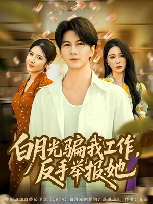 白月光骗我工作，反手举报她（80集）短剧全集VR沉浸版