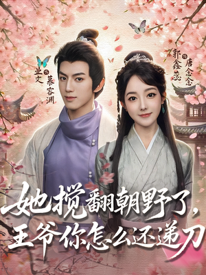 她搅翻朝野了,王爷你怎么还递刀(80集) 她搅翻朝野了,王爷你怎么还递刀(80集)短剧最终章免费合集