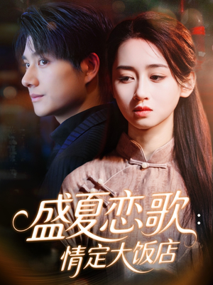 盛夏恋歌:情定大饭店(67集) 盛夏恋歌:情定大饭店(67集)短剧大结局限免特辑