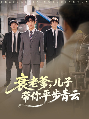 衰老爹儿子带你平步青云(80集) 衰老爹儿子带你平步青云(80集)短剧限免全集任你点