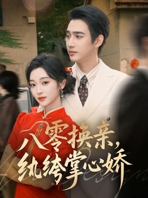 八零换亲,纨绔掌心娇(80集) 八零换亲,纨绔掌心娇(80集)短剧完整版全集放送