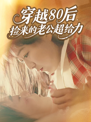 穿越80后,捡来的老公超给力(63集) 穿越80后,捡来的老公超给力(63集)短剧全集投屏大屏看