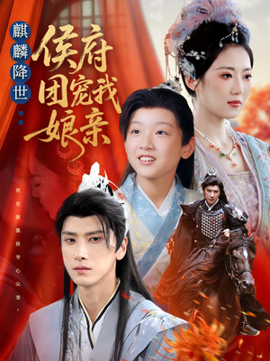 麒麟降世侯府团宠我娘亲（63集）短剧完结全集限免刷