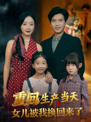 重回生产当天女儿被我换回来了（80集）短剧大结局合集放送