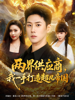 两界供应商,我一手打造超凡帝国(80集) 两界供应商,我一手打造超凡帝国(80集)短剧完结全集限免刷