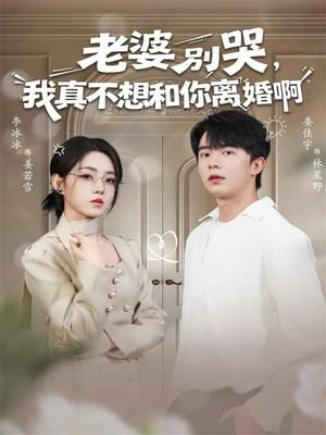 老婆别哭，我真不想和你离婚啊（60集）短剧热播全集免费追