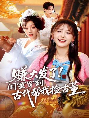 赚大发了闺蜜穿到古代帮我捡古董（66集）短剧全剧免费合集