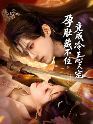 孕肚藏不住，竟成冷王心尖宠（66集）短剧完结全集限免刷