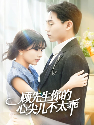 顾先生你的心尖儿不太乖（60集）短剧经典全集任你选