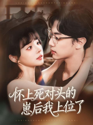 怀上死对头的崽后我上位了（74集）短剧全集畅看无门槛