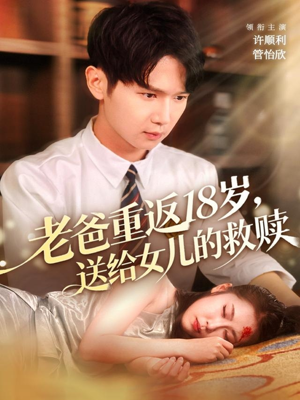 老爸重返18岁，送给女儿的救赎（80集）短剧爆款全集在线播