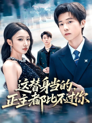 这替身当的，正主都比不过你（71集）短剧最终回限免畅看