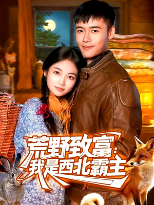 荒野致富：我是西北霸主（98集）短剧大结局全集解锁