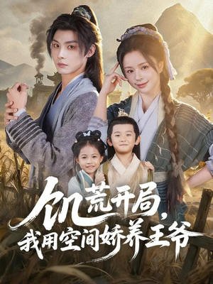 饥荒开局，我用空间娇养王爷（73集）短剧终极大放送合集
