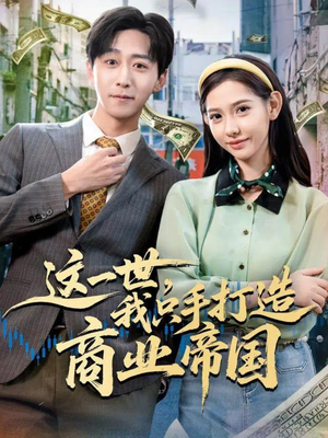 这一世，我只手打造商业帝国（82集）短剧终极大放送合集