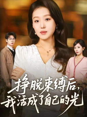 挣脱束缚后，我活成了自己的光（60集）短剧全集幕后花絮版