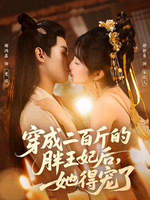 穿成二百斤的胖王妃后，她得宠了（80集）短剧全剧终限免畅刷