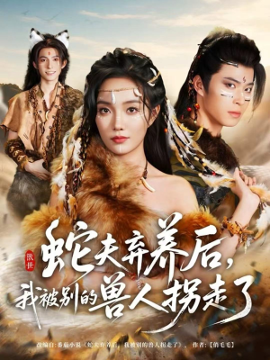 蛇夫弃养后，我被别的兽人拐走了（60集）短剧全集秒播无卡顿