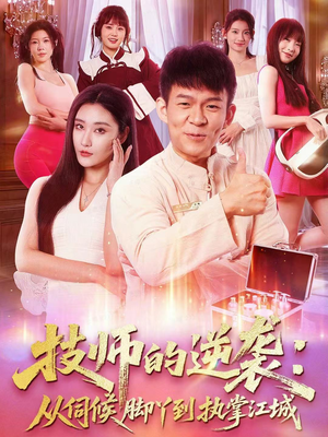 技师的逆袭：从伺候脚丫到执掌江城（55集）短剧热播全集免费追