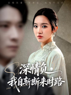 深情负，我自斩断来时路（62集）短剧结局合集限免刷