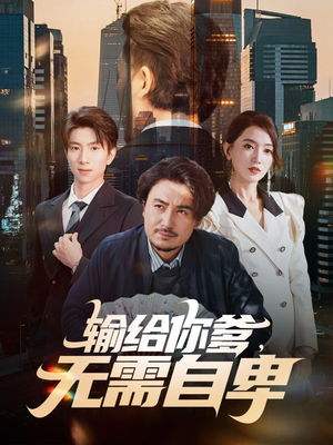 输给你爹无需自卑（61集）短剧全集秒播无卡顿