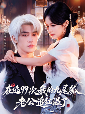 在逃99次我的九尾狐老公追红温了（60集）短剧终章免费大放送
