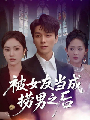 被女友当成捞男之后（60集）短剧完整版全集放送