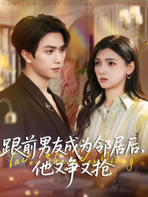 跟前男友成为邻居后，他又争又抢（77集）短剧合集彩蛋完整版