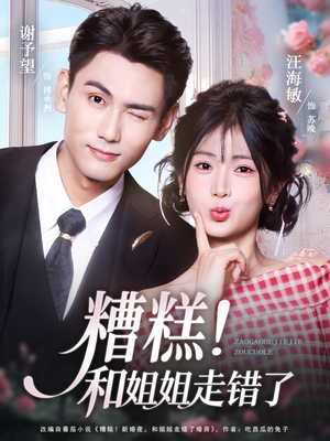 糟糕！和姐姐走错了（124集） 短剧大结局合集放送