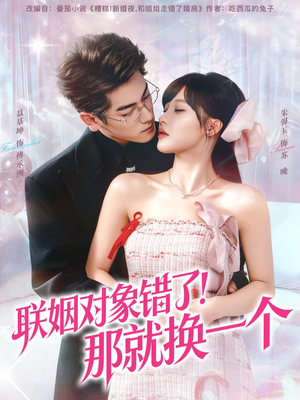 联姻对象错了！那就换一个（93集） 短剧热映全集免费刷