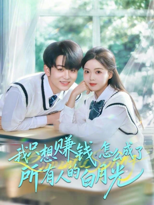 我只想赚钱怎么成了所有人的白月光（60集）短剧精选全集无广告
