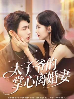 太子爷的掌心离婚妻（76集）短剧终章免费大放送