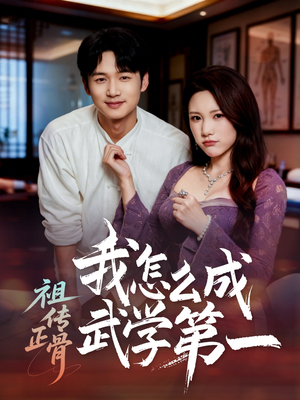 祖传正骨我怎么成武学第一（58集）短剧大结局连更全集