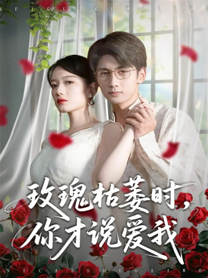 玫瑰枯萎时你才说爱我（100集）短剧大结局超前点映