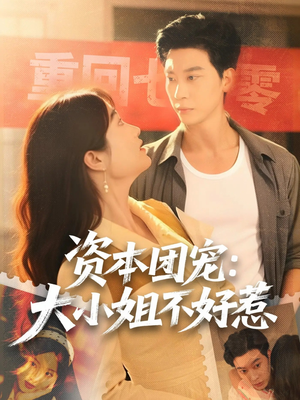 资本团宠大小姐不好惹（65集）短剧全集热力排行榜之一
