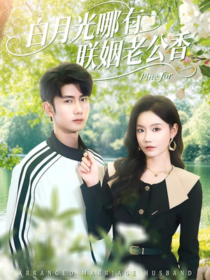 白月光哪有联姻老公香（120集）短剧全集畅看无门槛