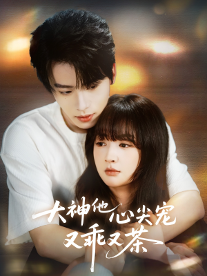 大神他心尖宠又乖又茶（64集）短剧最终回限免畅看